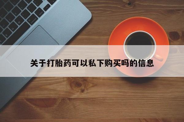 私人打胎药货到付款关于打胎药可以私下购买吗的信息