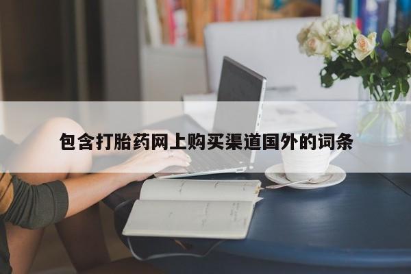 私人打胎药货到付款包含打胎药网上购买渠道国外的词条