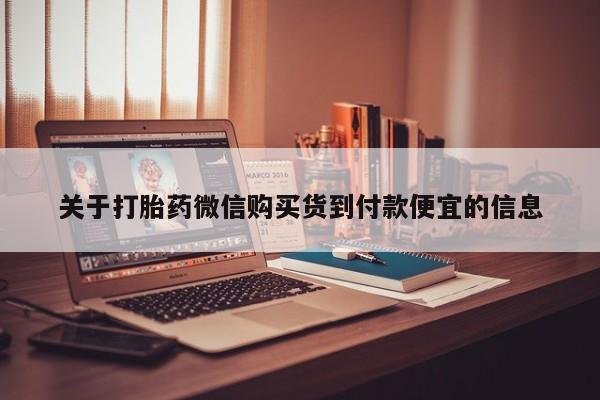 私人打胎药货到付款关于打胎药微信购买货到付款便宜的信息
