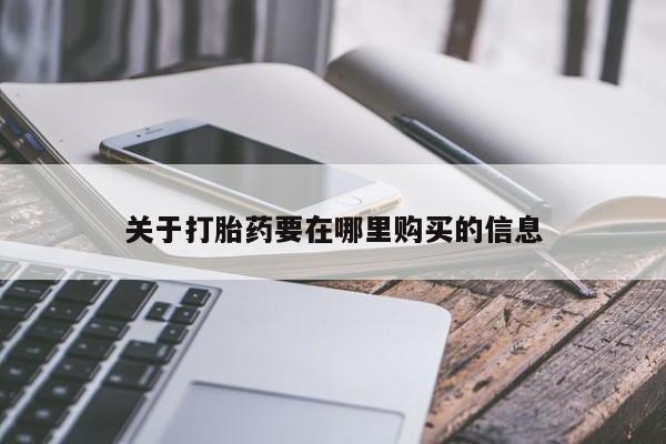 私人打胎药货到付款关于打胎药要在哪里购买的信息