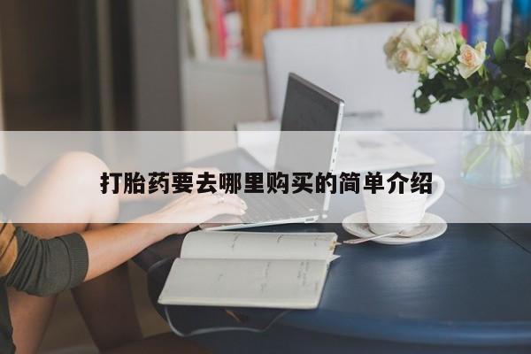 私人打胎药货到付款打胎药要去哪里购买的简单介绍