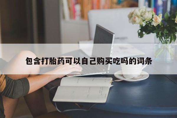 私人打胎药货到付款包含打胎药可以自己购买吃吗的词条
