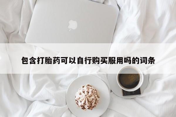 私人打胎药货到付款包含打胎药可以自行购买服用吗的词条
