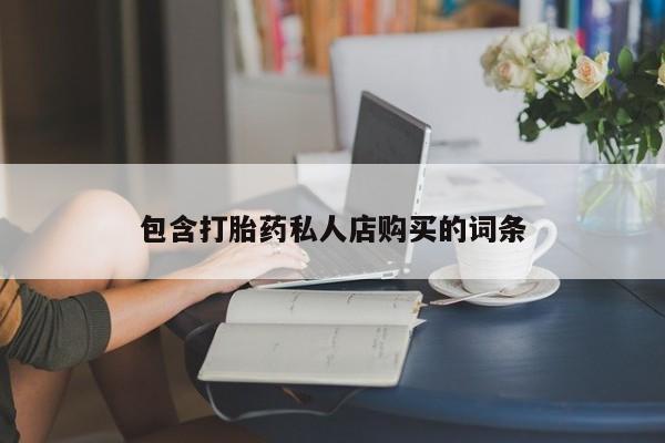 私人打胎药货到付款包含打胎药私人店购买的词条