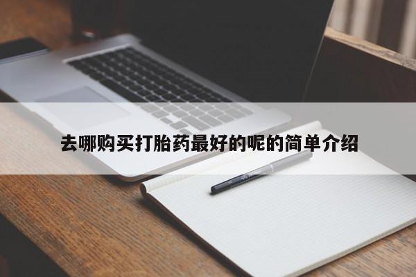 私人打胎药货到付款去哪购买打胎药最好的呢的简单介绍