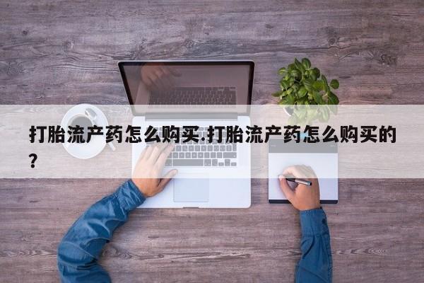私人打胎药货到付款打胎流产药怎么购买.打胎流产药怎么购买的？