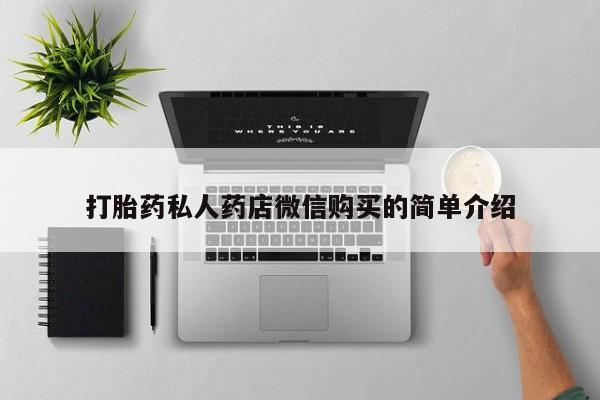 私人打胎药货到付款打胎药私人药店微信购买的简单介绍