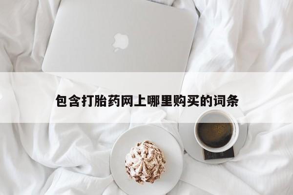 私人打胎药货到付款包含打胎药网上哪里购买的词条