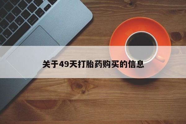 私人打胎药货到付款关于49天打胎药购买的信息