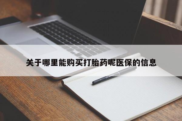 私人打胎药货到付款关于哪里能购买打胎药呢医保的信息